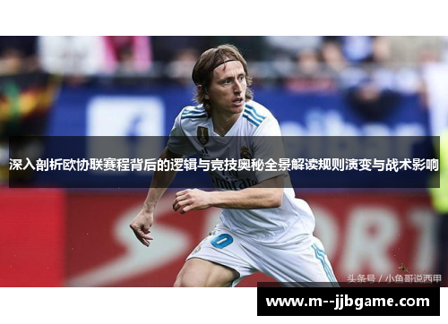 深入剖析欧协联赛程背后的逻辑与竞技奥秘全景解读规则演变与战术影响