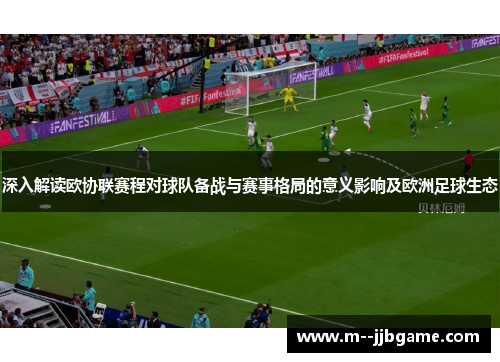 深入解读欧协联赛程对球队备战与赛事格局的意义影响及欧洲足球生态