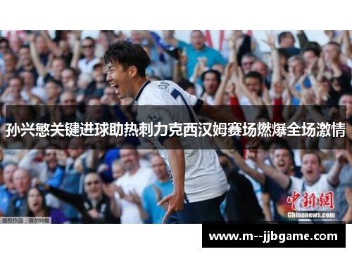 孙兴慜关键进球助热刺力克西汉姆赛场燃爆全场激情