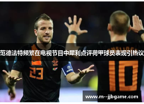 范德法特频繁在电视节目中犀利点评荷甲球员表现引热议