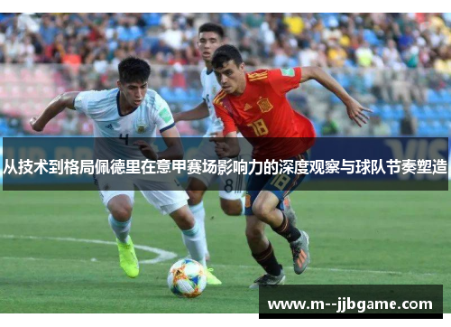 从技术到格局佩德里在意甲赛场影响力的深度观察与球队节奏塑造