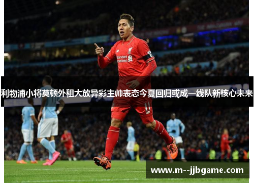 利物浦小将莫顿外租大放异彩主帅表态今夏回归或成一线队新核心未来