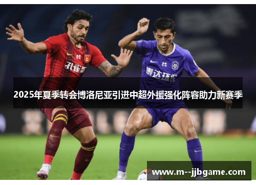 2025年夏季转会博洛尼亚引进中超外援强化阵容助力新赛季