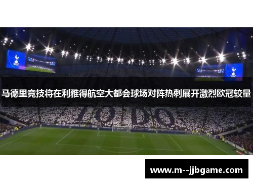 马德里竞技将在利雅得航空大都会球场对阵热刺展开激烈欧冠较量