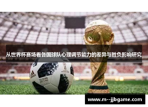 从世界杯赛场看各国球队心理调节能力的差异与胜负影响研究